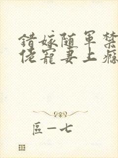 错嫁随军禁欲大佬宠妻上瘾免费阅读