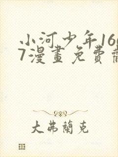 小河少年1667漫画免费观看下拉式