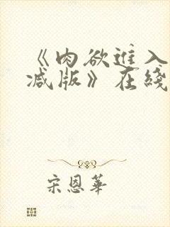 《肉欲进入无删减版》在线观看