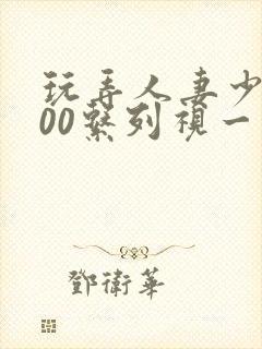 玩弄人妻少妇500系列视一频