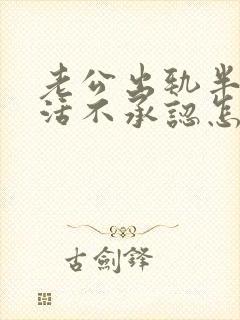 老公出轨半年死活不承认怎么办