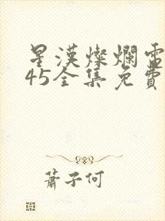 星汉灿烂电视剧45全集免费观看