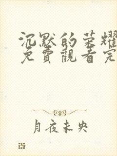 沉默的荣耀全集免费观看完整版高清