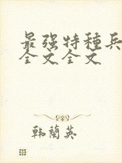 最强特种兵阅读全文全文