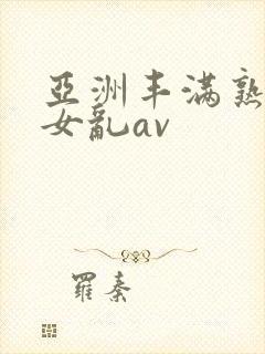亚洲丰满熟妇熟女乱av
