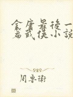 金庸最后一部长篇武侠小说