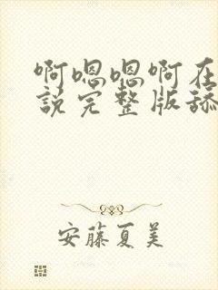 啊嗯嗯啊在线小说完整版舔