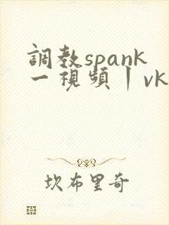 调教spank一视频丨vk