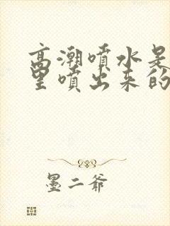 高潮喷水是从哪里喷出来的