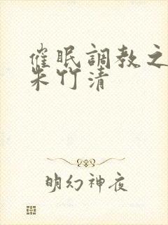 催眠调教之肉欲朱竹清