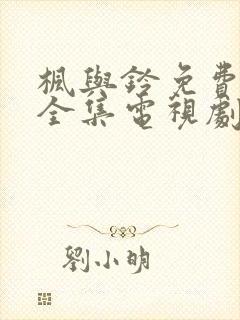 枫与铃免费观看全集电视剧loveme