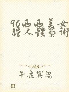96西西美女大胆人体艺术网址