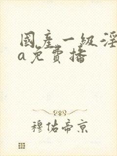 国产一级淫一片a免费播