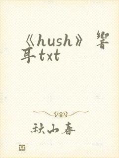 《hush》响耳txt