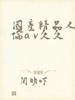 国产精品人妻人伦a v久久