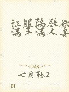 征服隔壁欲求不满丰满人妻