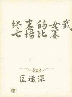 终末的女武神第七场比赛