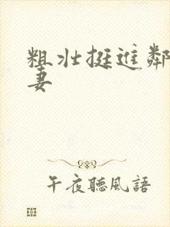 粗壮挺进邻居人妻
