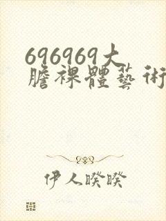 696969大胆裸体艺术