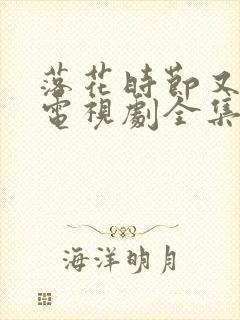 落花时节又逢君电视剧全集免费观看完整版