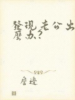 发现老公出轨怎么办?