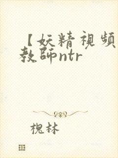 【妖精视频】女教师ntr