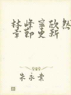 林峰宁欣然最新章节更新