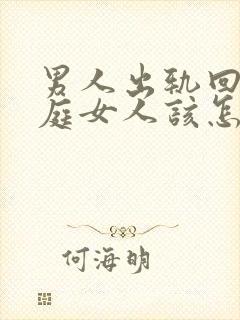 男人出轨回归家庭女人该怎么做