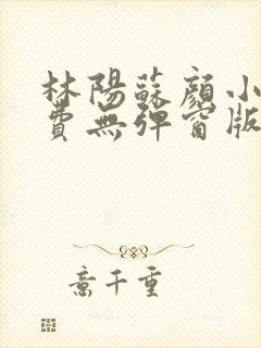 林阳苏颜小说免费无弹窗版