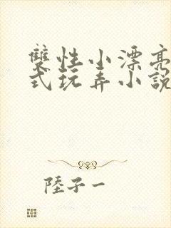 双性小漂亮被花式玩弄小说
