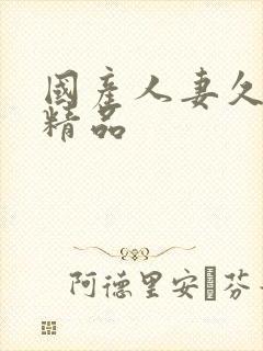 国产人妻久久久精品