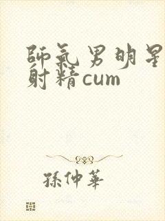 师气男明星gv射精cum