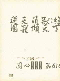 逆天萌兽:绝世团宠倾天下无弹窗