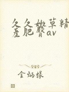 久久嫩草精品国产肥臀av