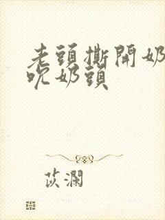 老头撕开奶罩揉吮奶头