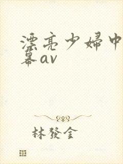漂亮少妇中文字幕av