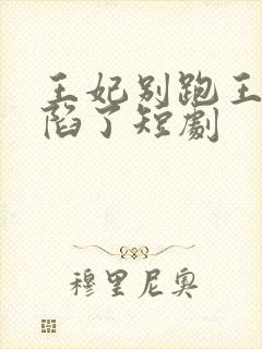 王妃别跑王爷沦陷了短剧