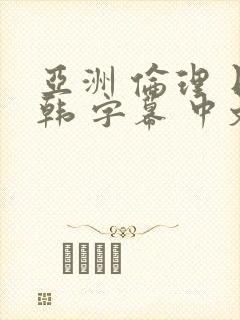 亚洲 伦理 日韩 字幕 中文 在线 熟女 人妻
