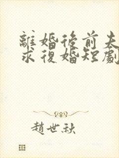 离婚后前夫日日求复婚短剧
