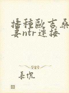 播种欧吉桑与人妻ntr连接封面