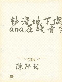 动漫地下偶像sana在线看完整版免费