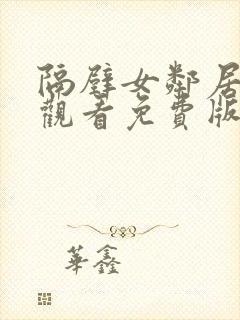 隔壁女邻居在线观看免费版电视剧全集高清