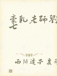 豪乳老师刘艳第七