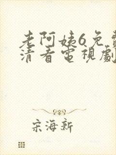 老阿姨6免费高清看电视剧