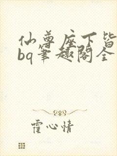 仙尊座下皆为rbq笔趣阁全文免费阅读