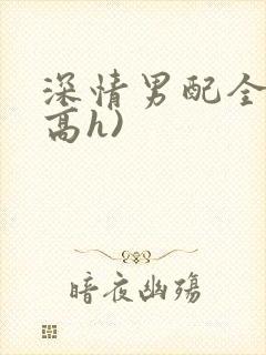深情男配全出轨高h)