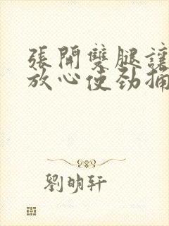 张开双腿让男人放心使劲捅
