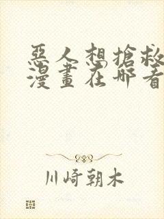 恶人想抢救一下漫画在哪看免费