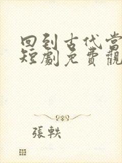 回到古代当大佬短剧免费观看
