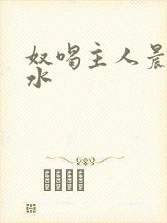 奴喝主人晨尿圣水